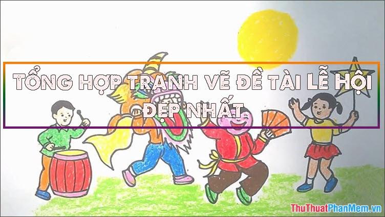 Tổng hợp tranh vẽ đề tài lễ hội đẹp nhất